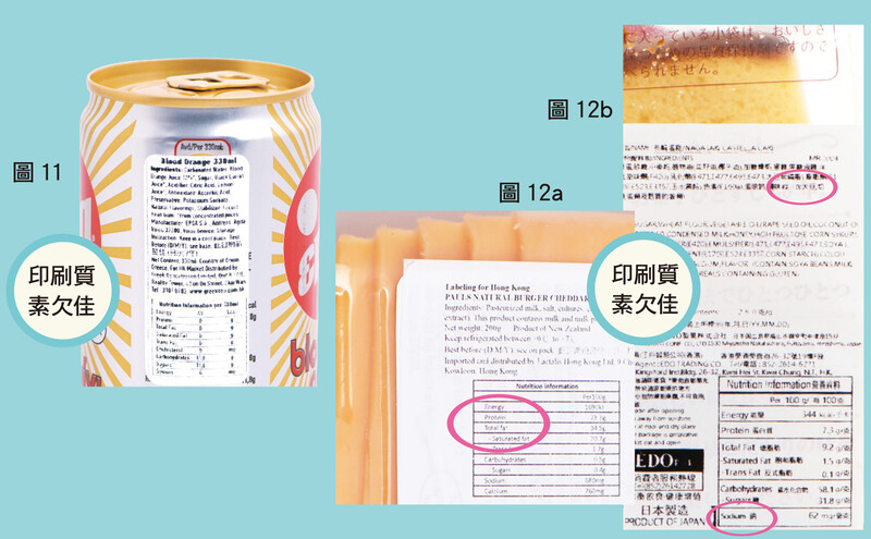 圖11﹕「EPSA Blood Orange Carbonated」（#16）的外加標籤，最小的英文字母為0.7毫米（標示的為營養素），小於建議的0.8毫米。小組意見反映標籤的字體模糊及有褪色的情況。圖12a及12b﹕12a的「Pauls Natural Burger Cheddar Cheese Slices」（#19）的外加標籤最小的英文子母為0.5毫米，小於建議的0.8毫米。12b的「長崎蛋糕」（#38）的外加標籤以中、英文標示，最小的英文字母及中文字分別為0.6毫米（營養素）及1.0毫米（配料表及致敏物資料），分別小於相關建議高度。小組意見反映標籤的印刷欠佳及字體褪色。