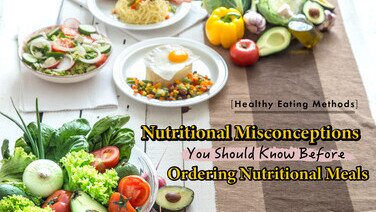 【Healthy Eating Methods】Nutritional Misconceptions You Should Know Before Ordering Nutritional Meals 