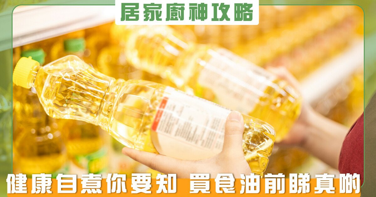 【居家厨神攻略】健康自煮你要知 买食油前睇真啲