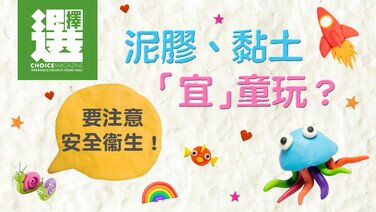 【今期《選擇》免費睇 | 泥膠、黏土「宜」童玩？要注意安全衞生！】