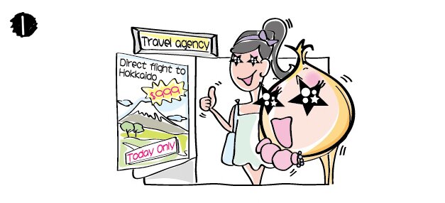 When Sis Onion and her friend walked past a travel agency, they saw an advertisement on the display window stating, “Huge sale on plane tickets, HK$999 direct flight to Hokkaido, for today only.” The two were attracted by the price and decided to go in to purchase the plane ticket.