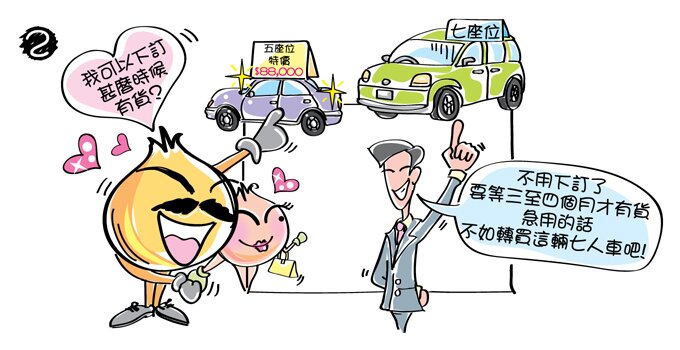 洋蔥爸爸問：「我可以下訂，甚麼時候有貨？」車行職員拒絕：「不用下訂了，要等三至四個月才有貨，急用的話，不如轉買這輛七人車吧！」