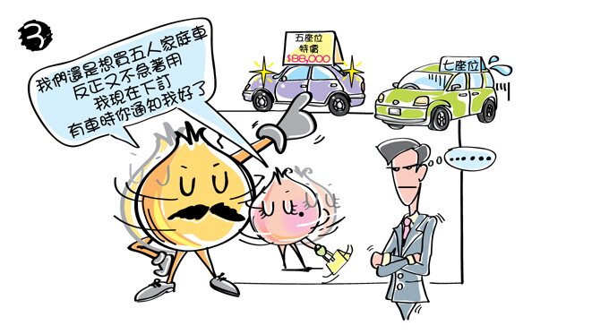 洋蔥爸爸和洋蔥媽媽一同搖搖頭：「我們還是想買五人家庭車，反正又不急著用，我現在下訂，有車時你通知我好了。」